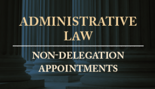 Administative Law, Non-Delegation Appointments